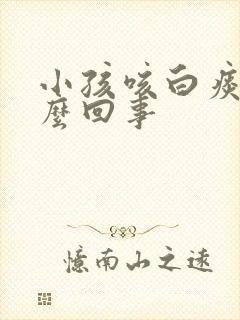 小孩咳白痰是怎么回事