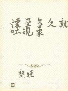 怀孕多久就有呕吐现象