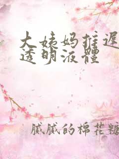 大姨妈推迟分泌透明液体