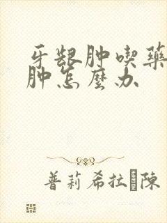 牙龈肿吃药不消肿怎么办