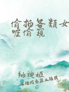 偷拍各类女厕嘘嘘偷窥