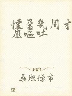 怀孕几周才有反应呕吐