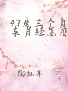 47岁三个月没来月经怎么办