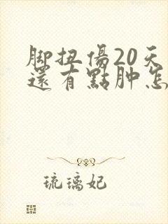 脚扭伤20天了还有点肿怎么回事?