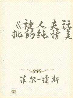 《被人夫玩坏嫩批的纯情美人(双性受)》