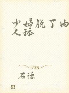 少妇脱了内裤让人舔