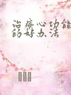 治疗心功能衰竭的好办法