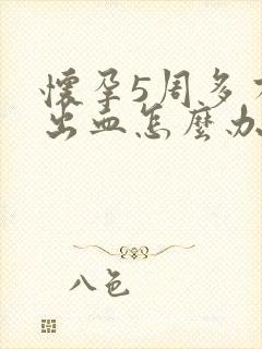 怀孕5周多有点出血怎么办