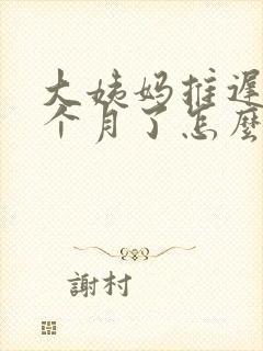 大姨妈推迟快两个月了怎么回事