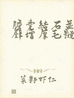 胆囊结石并胆囊壁增厚毛糙