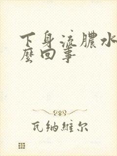 下身流脓水是怎么回事