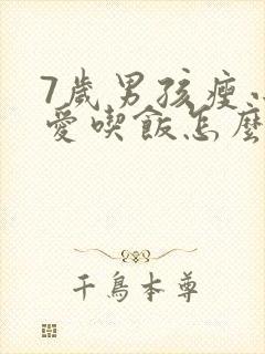 7岁男孩瘦小不爱吃饭怎么办