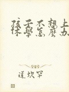 孩子不想上学,休学怎么办理 初中