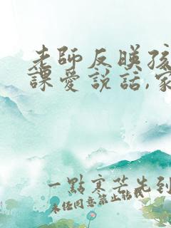 老师反映孩子上课爱说话,家长怎么回复