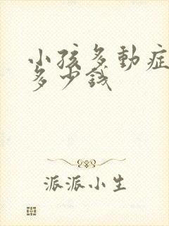 小孩多动症要花多少钱