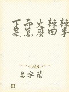 下面火辣辣的痛是怎么回事啊