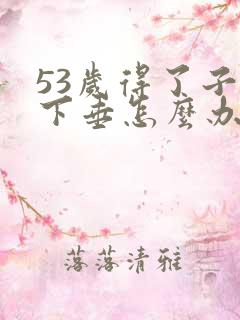 53岁得了子宫下垂怎么办