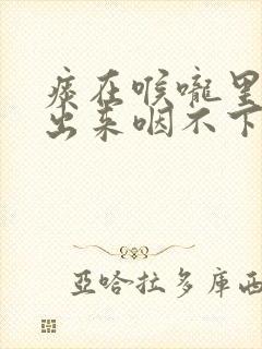 痰在喉咙里咳不出来咽不下去呼吸困难