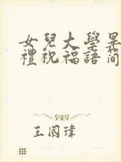 女儿大学毕业典礼祝福语简短精辟