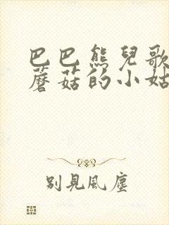 巴巴熊儿歌,采蘑菇的小姑娘