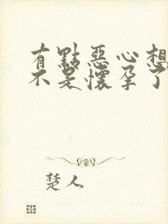 有点恶心想吐是不是怀孕了