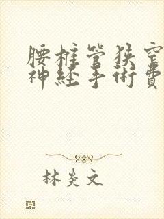 腰椎管狭窄压迫神经手术费用多少