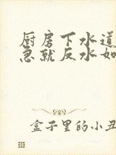 厨房下水道放水急就反水如何解决