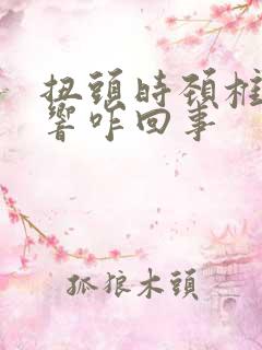 扭头时颈椎嘎嘎响咋回事