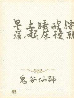 早上睡醒腰酸背痛,起床后就好了什么原因