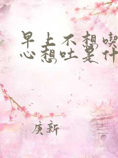 早上不想吃饭恶心想吐是什么原因