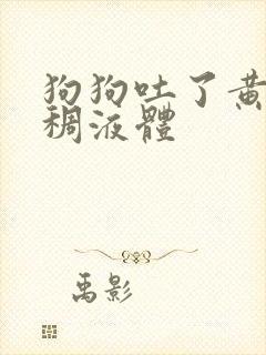 狗狗吐了黄色粘稠液体