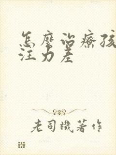 怎么治疗孩子专注力差