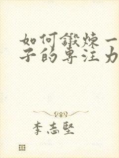 如何锻炼一个孩子的专注力