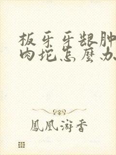 板牙牙龈肿了个肉坨怎么办