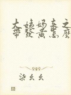 大姨妈来之前白带发黄怎么回事