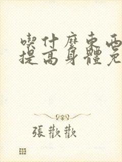 吃什么东西可以提高身体免疫力