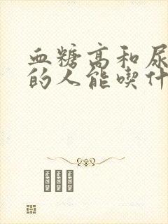 血糖高和尿酸高的人能吃什么食物