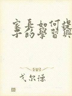 家长如何提高孩子的学习兴趣