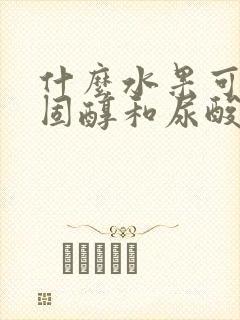 什么水果可降胆固醇和尿酸