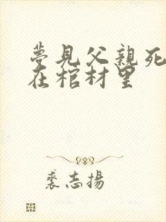 梦见父亲死了躺在棺材里