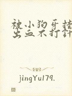 被小狗牙挂破皮出血不打针有事吗