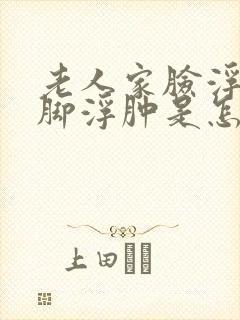 老人家脸浮肿和脚浮肿是怎么回事