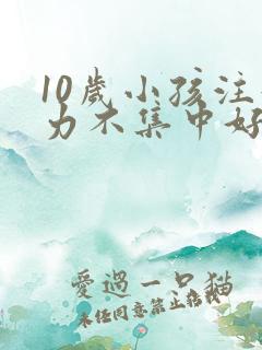 10岁小孩注意力不集中好动是什么原因