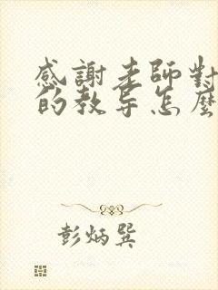 感谢老师对孩子的教导怎么说