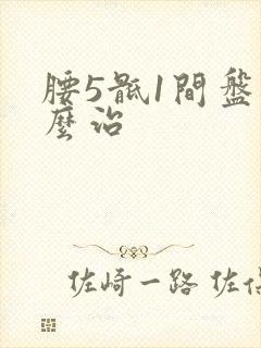 腰5骶1间盘怎么治