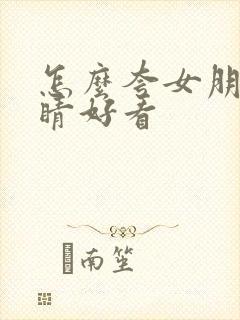 怎么夸女朋友眼睛好看