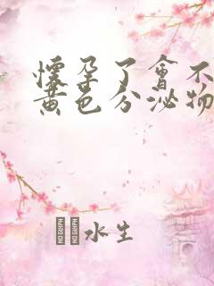 怀孕了会不会有黄色分泌物流出