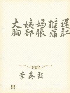 大姨妈推迟6天胸部胀痛肚子隐隐作痛