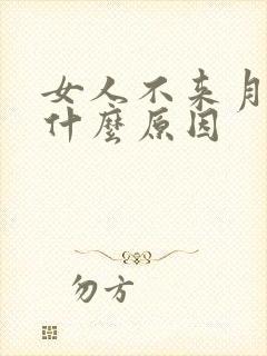 女人不来月经了什么原因