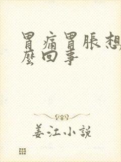 胃痛胃胀想吐怎么回事